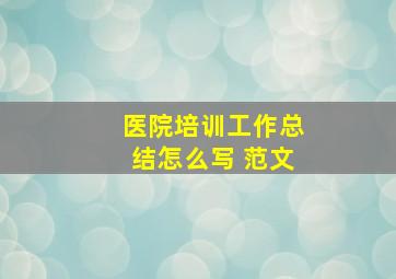 医院培训工作总结怎么写 范文